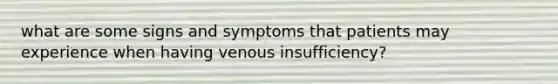 what are some signs and symptoms that patients may experience when having venous insufficiency?