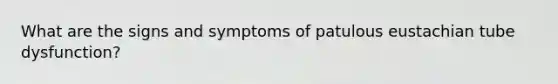 What are the signs and symptoms of patulous eustachian tube dysfunction?