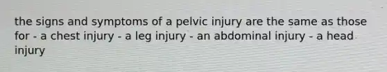 the signs and symptoms of a pelvic injury are the same as those for - a chest injury - a leg injury - an abdominal injury - a head injury