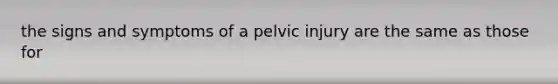 the signs and symptoms of a pelvic injury are the same as those for