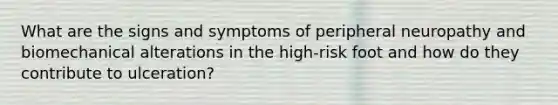 What are the signs and symptoms of peripheral neuropathy and biomechanical alterations in the high-risk foot and how do they contribute to ulceration?