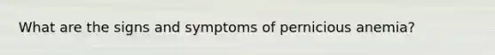 What are the signs and symptoms of pernicious anemia?