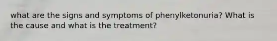 what are the signs and symptoms of phenylketonuria? What is the cause and what is the treatment?