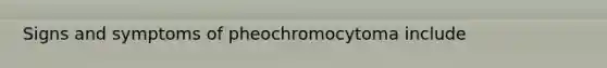 Signs and symptoms of pheochromocytoma include