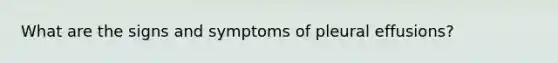 What are the signs and symptoms of pleural effusions?