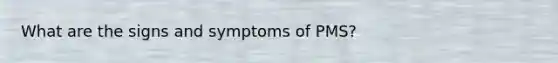What are the signs and symptoms of PMS?