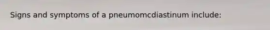 Signs and symptoms of a pneumomcdiastinum include: