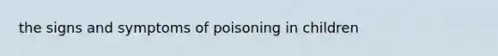 the signs and symptoms of poisoning in children