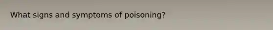 What signs and symptoms of poisoning?