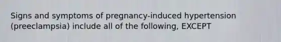 Signs and symptoms of pregnancy-induced hypertension (preeclampsia) include all of the following, EXCEPT