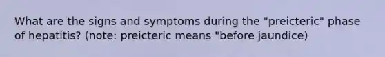 What are the signs and symptoms during the "preicteric" phase of hepatitis? (note: preicteric means "before jaundice)