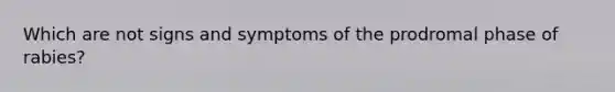 Which are not signs and symptoms of the prodromal phase of rabies?