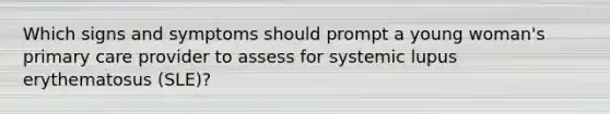 Which signs and symptoms should prompt a young woman's primary care provider to assess for systemic lupus erythematosus (SLE)?