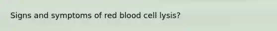 Signs and symptoms of red blood cell lysis?