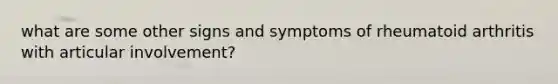 what are some other signs and symptoms of rheumatoid arthritis with articular involvement?