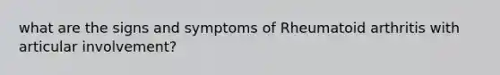 what are the signs and symptoms of Rheumatoid arthritis with articular involvement?