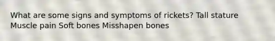 What are some signs and symptoms of rickets? Tall stature Muscle pain Soft bones Misshapen bones