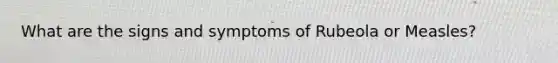 What are the signs and symptoms of Rubeola or Measles?