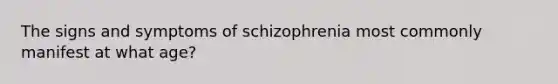 The signs and symptoms of schizophrenia most commonly manifest at what age?