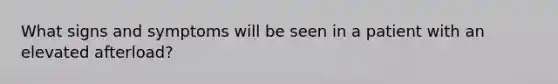 What signs and symptoms will be seen in a patient with an elevated afterload?