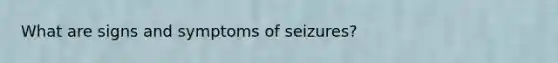 What are signs and symptoms of seizures?