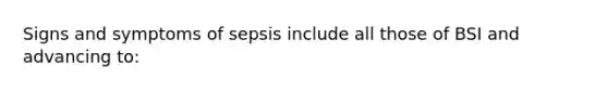 Signs and symptoms of sepsis include all those of BSI and advancing to: