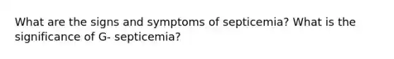 What are the signs and symptoms of septicemia? What is the significance of G- septicemia?