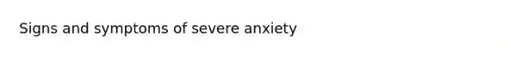 Signs and symptoms of severe anxiety