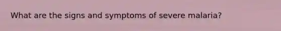 What are the signs and symptoms of severe malaria?
