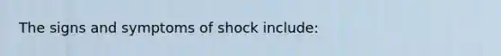 The signs and symptoms of shock include: