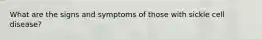 What are the signs and symptoms of those with sickle cell disease?