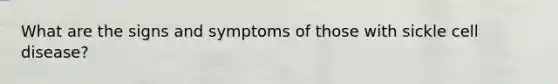 What are the signs and symptoms of those with sickle cell disease?