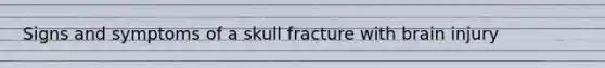 Signs and symptoms of a skull fracture with brain injury