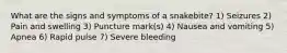 What are the signs and symptoms of a snakebite? 1) Seizures 2) Pain and swelling 3) Puncture mark(s) 4) Nausea and vomiting 5) Apnea 6) Rapid pulse 7) Severe bleeding