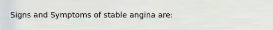 Signs and Symptoms of stable angina are: