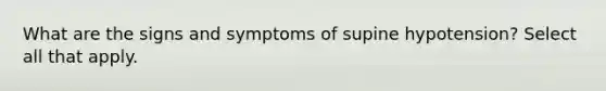 What are the signs and symptoms of supine hypotension? Select all that apply.