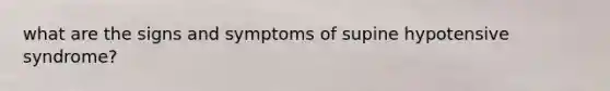 what are the signs and symptoms of supine hypotensive syndrome?