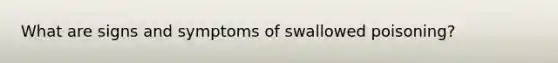 What are signs and symptoms of swallowed poisoning?