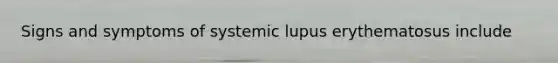 Signs and symptoms of systemic lupus erythematosus include