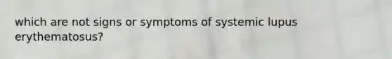 which are not signs or symptoms of systemic lupus erythematosus?