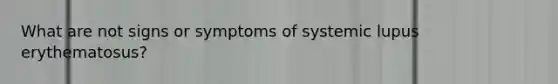 What are not signs or symptoms of systemic lupus erythematosus?