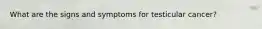 What are the signs and symptoms for testicular cancer?