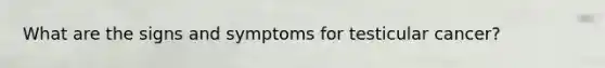 What are the signs and symptoms for testicular cancer?