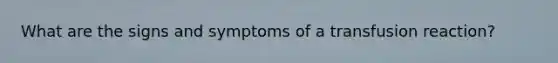 What are the signs and symptoms of a transfusion reaction?