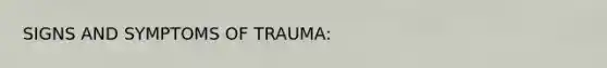 SIGNS AND SYMPTOMS OF TRAUMA: