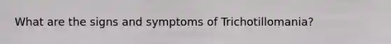 What are the signs and symptoms of Trichotillomania?