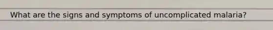 What are the signs and symptoms of uncomplicated malaria?