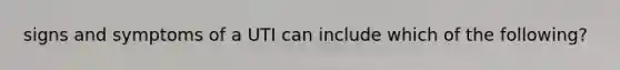 signs and symptoms of a UTI can include which of the following?
