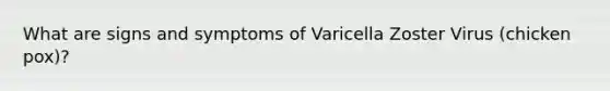 What are signs and symptoms of Varicella Zoster Virus (chicken pox)?