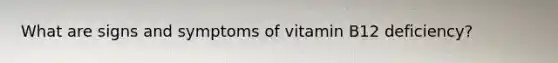 What are signs and symptoms of vitamin B12 deficiency?